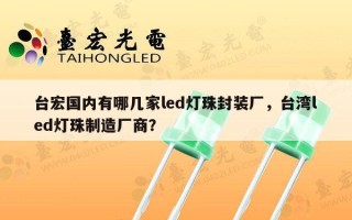 台宏国内有哪几家led灯珠封装厂，台湾led灯珠制造厂商？