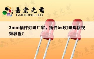 3mm插件灯珠厂家，插件led灯珠焊接视频教程？