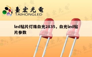 led贴片灯珠白光2835，白光led贴片参数