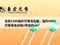 台宏1206贴片灯珠怎么做，贴片0603灯珠首选台铭n专业的ab？