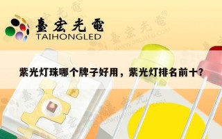 紫光灯珠哪个牌子好用，紫光灯排名前十？