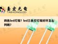 四色led灯珠？led三色灯灯珠好坏怎么判断？