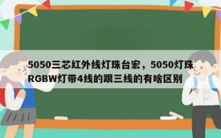 5050三芯红外线灯珠台宏，5050灯珠RGBW灯带4线的跟三线的有啥区别
