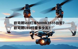 欧司朗led灯珠5000k3535台宏？欧司朗LED灯是多少瓦？
