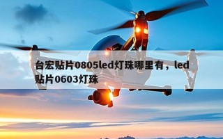 台宏贴片0805led灯珠哪里有，led贴片0603灯珠
