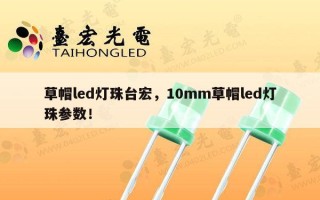 草帽led灯珠台宏，10mm草帽led灯珠参数！