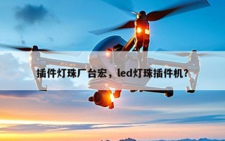 插件灯珠厂台宏，led灯珠插件机？