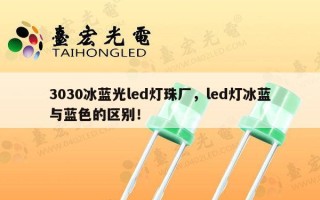 3030冰蓝光led灯珠厂，led灯冰蓝与蓝色的区别！