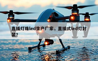 直插灯珠led生产厂家，直插式led灯封装？