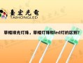 草帽绿光灯珠，草帽灯珠和led灯的区别？