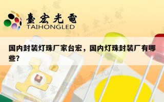 国内封装灯珠厂家台宏，国内灯珠封装厂有哪些？