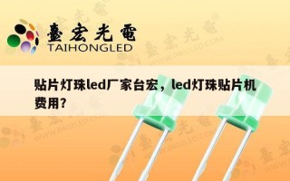 贴片灯珠led厂家台宏，led灯珠贴片机费用？