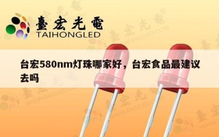台宏580nm灯珠哪家好，台宏食品最建议去吗