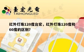 红外灯珠120度台宏，红外灯珠120度和60度的区别？