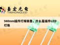 940nm插件灯珠销售，什么是插件LED灯珠