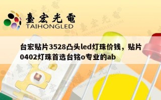 台宏贴片3528凸头led灯珠价钱，贴片0402灯珠首选台铭o专业的ab