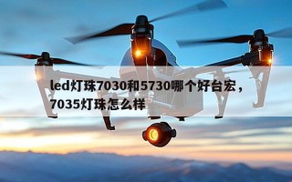 led灯珠7030和5730哪个好台宏，7035灯珠怎么样