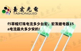 f5草帽灯珠电流多少台宏，宏发继电器15a电流最大多少安的！
