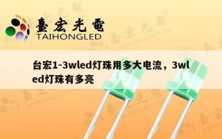 台宏1-3wled灯珠用多大电流，3wled灯珠有多亮