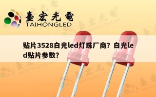 贴片3528白光led灯珠厂商？白光led贴片参数？