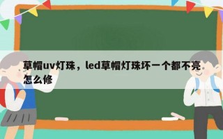 草帽uv灯珠，led草帽灯珠坏一个都不亮怎么修