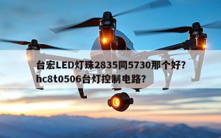 台宏LED灯珠2835同5730那个好？hc8t0506台灯控制电路？