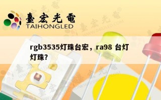 rgb3535灯珠台宏，ra98 台灯 灯珠？