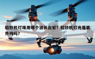 验钞机灯珠用哪个波长台宏？验钞机灯光是紫外线吗？