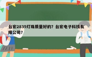 台宏2835灯珠质量好的？台宏电子科技有限公司？