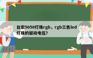 台宏5050灯珠rgb，rgb三色led灯珠的驱动电压？