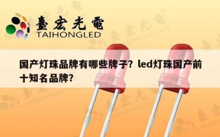 国产灯珠品牌有哪些牌子？led灯珠国产前十知名品牌？