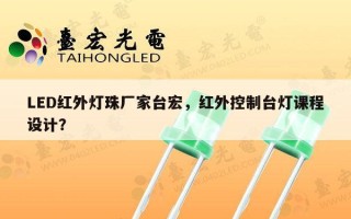 LED红外灯珠厂家台宏，红外控制台灯课程设计？