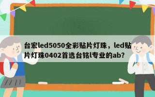 台宏led5050全彩贴片灯珠，led贴片灯珠0402首选台铭l专业的ab？