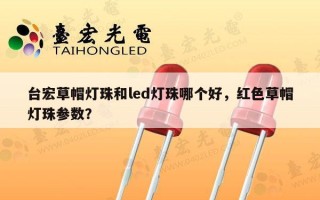台宏草帽灯珠和led灯珠哪个好，红色草帽灯珠参数？
