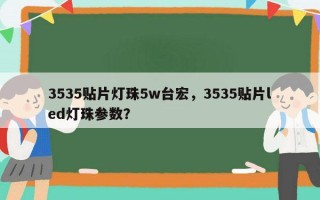 3535贴片灯珠5w台宏，3535贴片led灯珠参数？