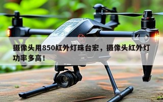 摄像头用850红外灯珠台宏，摄像头红外灯功率多高！