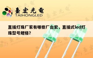 直插灯珠厂家有哪些厂台宏，直插式led灯珠型号规格？