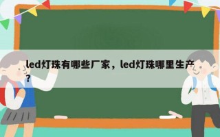 led灯珠有哪些厂家，led灯珠哪里生产？