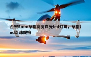 台宏5mm草帽高亮白光led灯珠，草帽led灯珠规格