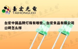 台宏中国品牌灯珠有哪些，台宏食品有限公司口碑怎么样