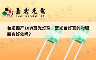台宏国产10W蓝光灯珠，蓝光台灯真的对眼睛有好处吗？