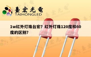 1w红外灯珠台宏？红外灯珠120度和60度的区别？