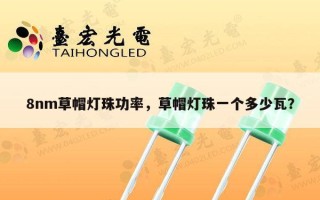 8nm草帽灯珠功率，草帽灯珠一个多少瓦？