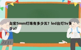 台宏5mm灯珠有多少瓦？led台灯5v多少a？