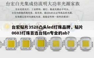 台宏贴片3528凸头led灯珠品牌，贴片0603灯珠首选台铭n专业的ab？