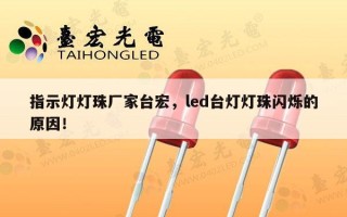 指示灯灯珠厂家台宏，led台灯灯珠闪烁的原因！