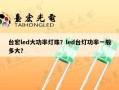 台宏led大功率灯珠？led台灯功率一般多大？