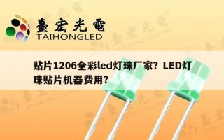 贴片1206全彩led灯珠厂家？LED灯珠贴片机器费用？