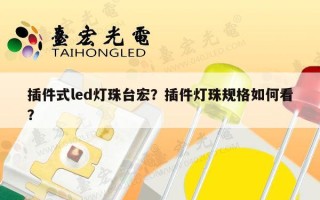 插件式led灯珠台宏？插件灯珠规格如何看？