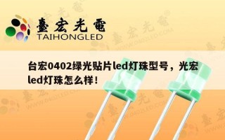 台宏0402绿光贴片led灯珠型号，光宏led灯珠怎么样！